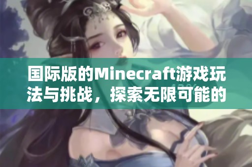 国际版的Minecraft游戏玩法与挑战，探索无限可能的世界乐趣