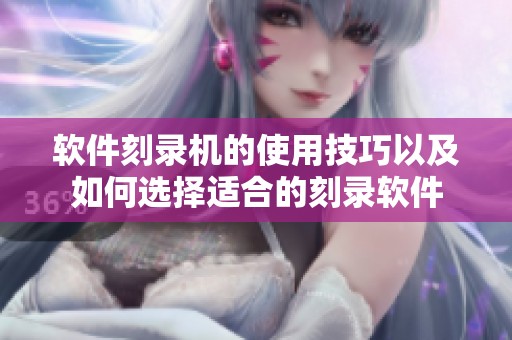 软件刻录机的使用技巧以及如何选择适合的刻录软件