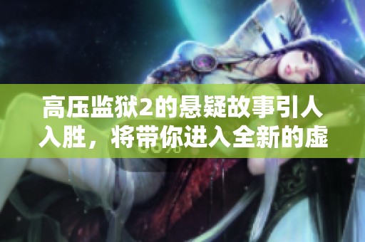 高压监狱2的悬疑故事引人入胜，将带你进入全新的虚拟世界体验
