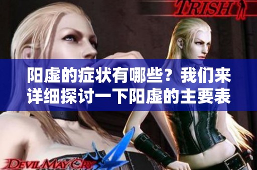 阳虚的症状有哪些？我们来详细探讨一下阳虚的主要表现。