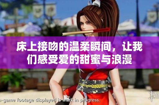 床上接吻的温柔瞬间，让我们感受爱的甜蜜与浪漫
