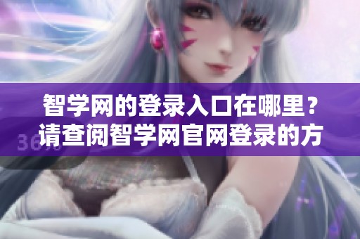 智学网的登录入口在哪里？请查阅智学网官网登录的方式和步骤。