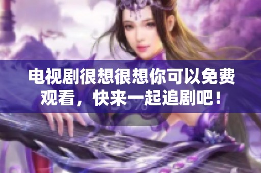 电视剧很想很想你可以免费观看，快来一起追剧吧！