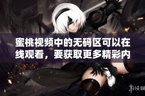 蜜桃视频中的**区可以在线观看，要获取更多精彩内容请关注我们的网站。