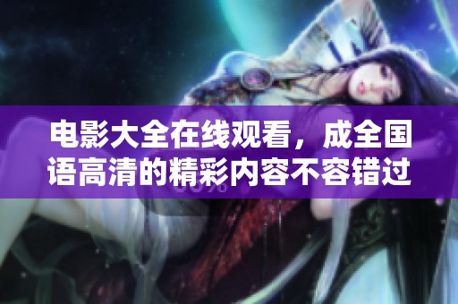 电影大全在线观看，成全国语高清的精彩内容不容错过