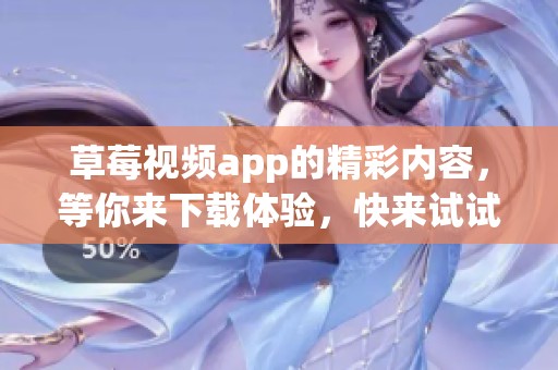 草莓视频app的精彩内容，等你来下载体验，快来试试吧！