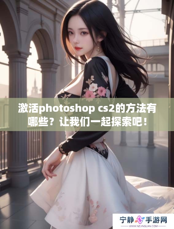 激活photoshop cs2的方法有哪些？让我们一起探索吧！