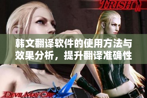 韩文翻译软件的使用方法与效果分析，提升翻译准确性。