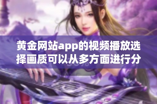 黄金网站app的视频播放选择画质可以从多方面进行分析和调整