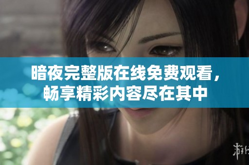 暗夜完整版在线免费观看，畅享精彩内容尽在其中