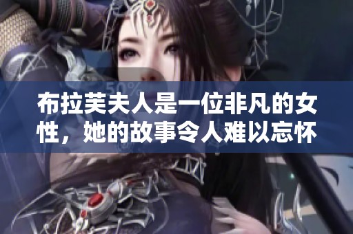布拉芙夫人是一位非凡的女性，她的故事令人难以忘怀