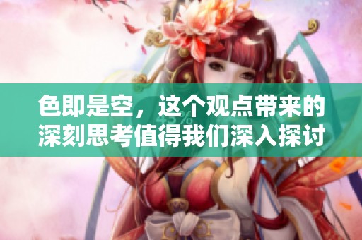 色即是空，这个观点带来的深刻思考值得我们深入探讨与反思