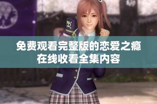 免费观看完整版的恋爱之瘾在线收看全集内容