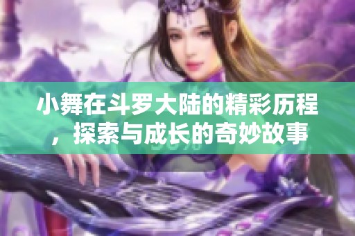 小舞在斗罗大陆的精彩历程，探索与成长的奇妙故事