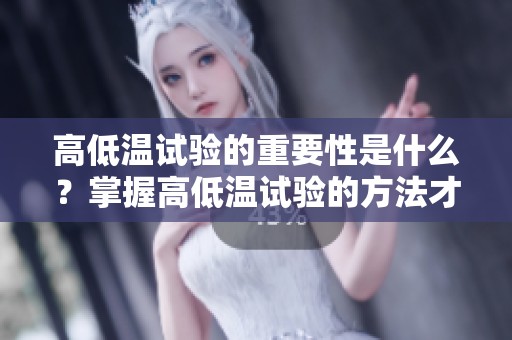 高低温试验的重要性是什么？掌握高低温试验的方法才能更好应对挑战