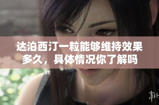 达泊西汀一粒能够维持效果多久，具体情况你了解吗