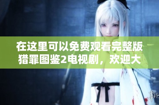 在这里可以免费观看完整版猎罪图鉴2电视剧，欢迎大家前来观看精彩内容！