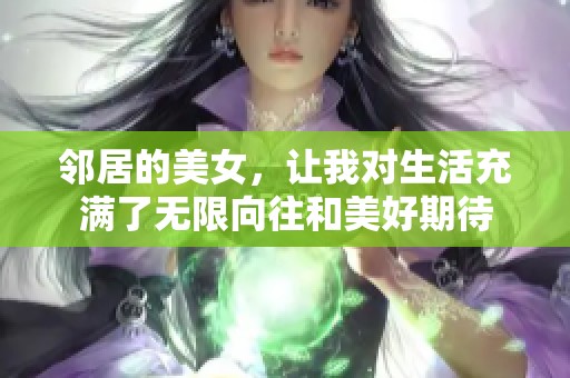 邻居的美女，让我对生活充满了无限向往和美好期待