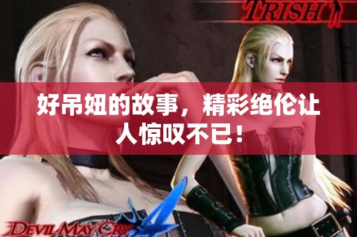 好吊妞的故事，精彩绝伦让人惊叹不已！