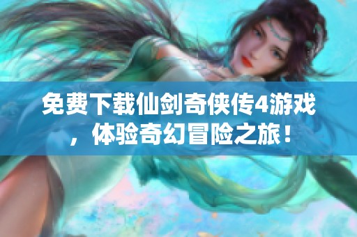 免费下载仙剑奇侠传4游戏，体验奇幻冒险之旅！