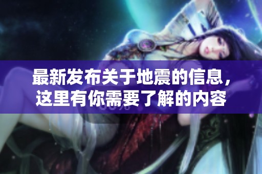 最新发布关于地震的信息，这里有你需要了解的内容