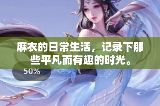 麻衣的日常生活，记录下那些平凡而有趣的时光。