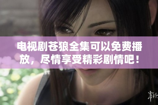 电视剧苍狼全集可以免费播放，尽情享受精彩剧情吧！