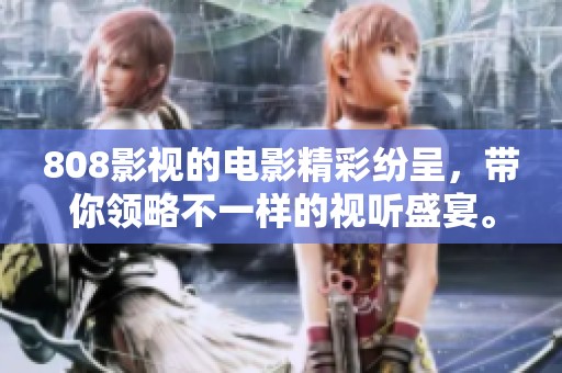 808影视的电影精彩纷呈，带你领略不一样的视听盛宴。