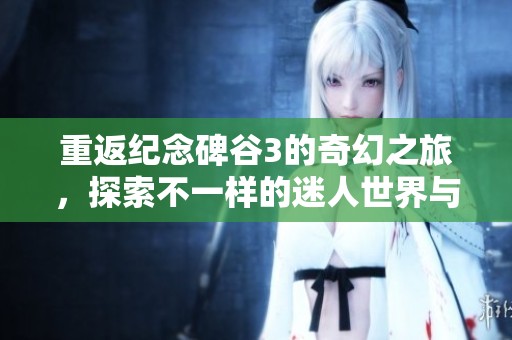 重返纪念碑谷3的奇幻之旅，探索不一样的迷人世界与挑战