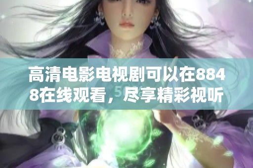 高清电影电视剧可以在8848在线观看，尽享精彩视听体验。