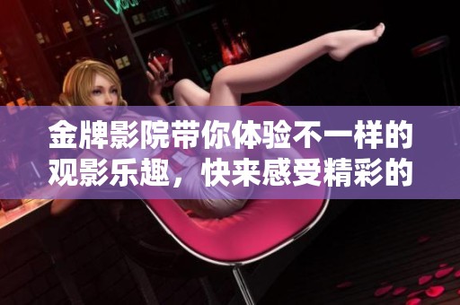 金牌影院带你体验不一样的观影乐趣，快来感受精彩的电影世界吧！
