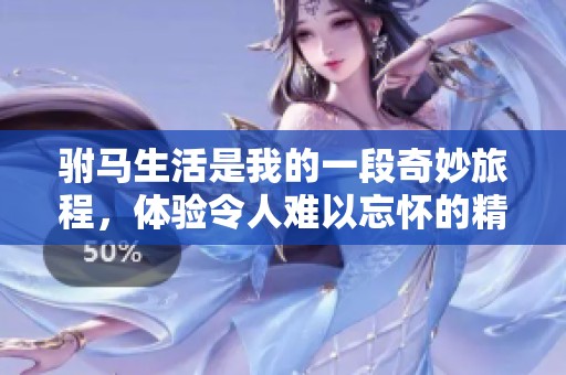 驸马生活是我的一段奇妙旅程，体验令人难以忘怀的精彩时光