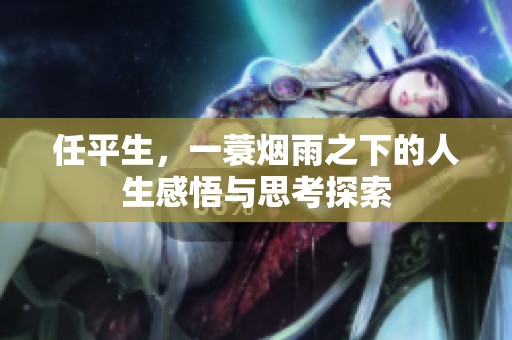 任平生，一蓑烟雨之下的人生感悟与思考探索