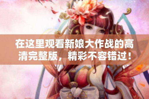 在这里观看新娘大作战的高清完整版，精彩不容错过！