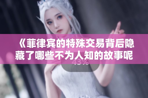 《菲律宾的特殊交易背后隐藏了哪些不为人知的故事呢》