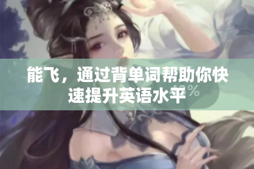 能飞，通过背单词帮助你快速提升英语水平