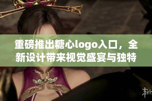 重磅推出糖心logo入口，全新设计带来视觉盛宴与独特体验