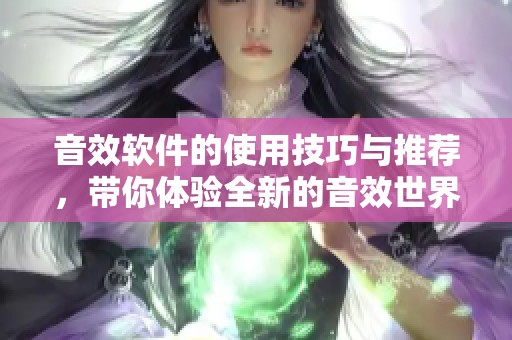 音效软件的使用技巧与推荐，带你体验全新的音效世界