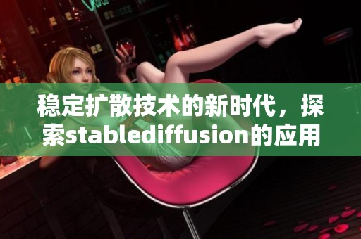 稳定扩散技术的新时代，探索stablediffusion的应用与发展