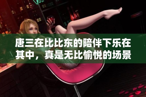 唐三在比比东的陪伴下乐在其中，真是无比愉悦的场景