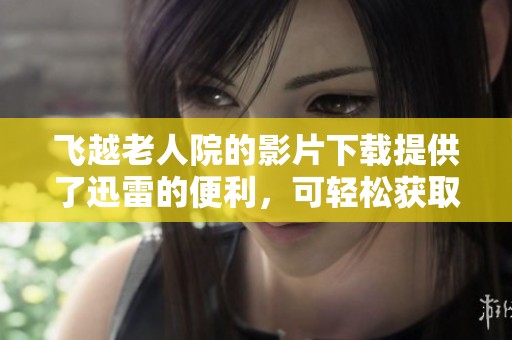 飞越老人院的影片下载提供了迅雷的便利，可轻松获取资源