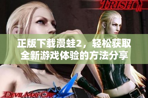 正版下载漫蛙2，轻松获取全新游戏体验的方法分享