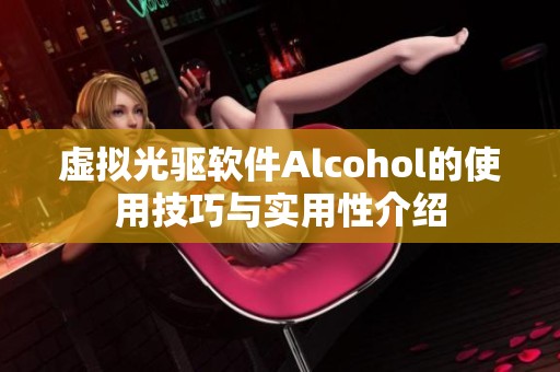 虚拟光驱软件Alcohol的使用技巧与实用性介绍