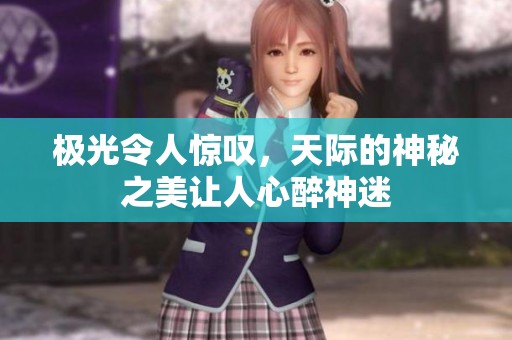 极光令人惊叹，天际的神秘之美让人心醉神迷
