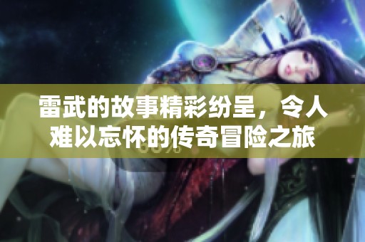 雷武的故事精彩纷呈，令人难以忘怀的传奇冒险之旅