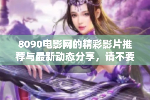 8090电影网的精彩影片推荐与最新动态分享，请不要错过哦！