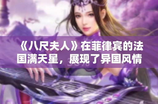 《八尺夫人》在菲律宾的法国满天星，展现了异国风情与艺术魅力