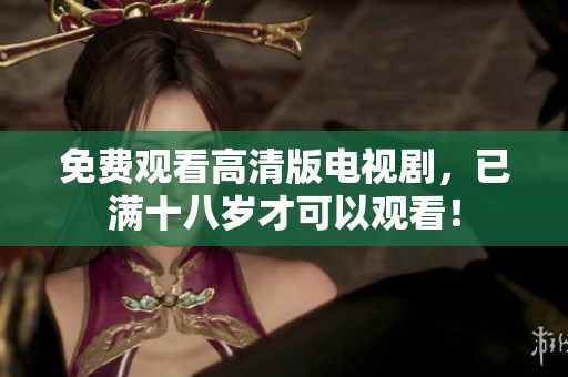 免费观看高清版电视剧，已满十八岁才可以观看！