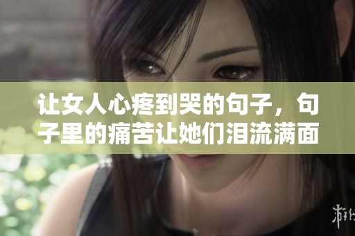 让女人心疼到哭的句子，句子里的痛苦让她们泪流满面