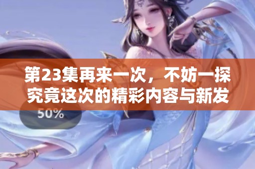 第23集再来一次，不妨一探究竟这次的精彩内容与新发展